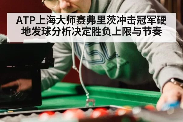 ATP上海大师赛弗里茨冲击冠军硬地发球分析决定胜负上限与节奏