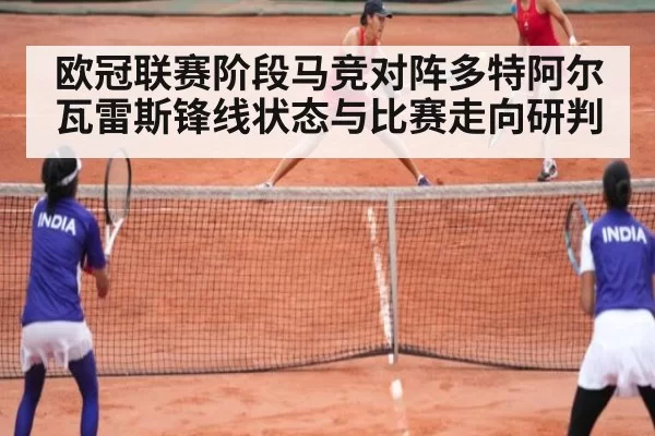 欧冠联赛阶段马竞对阵多特阿尔瓦雷斯锋线状态与比赛走向研判